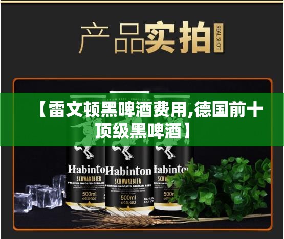 【雷文顿黑啤酒费用,德国前十顶级黑啤酒】