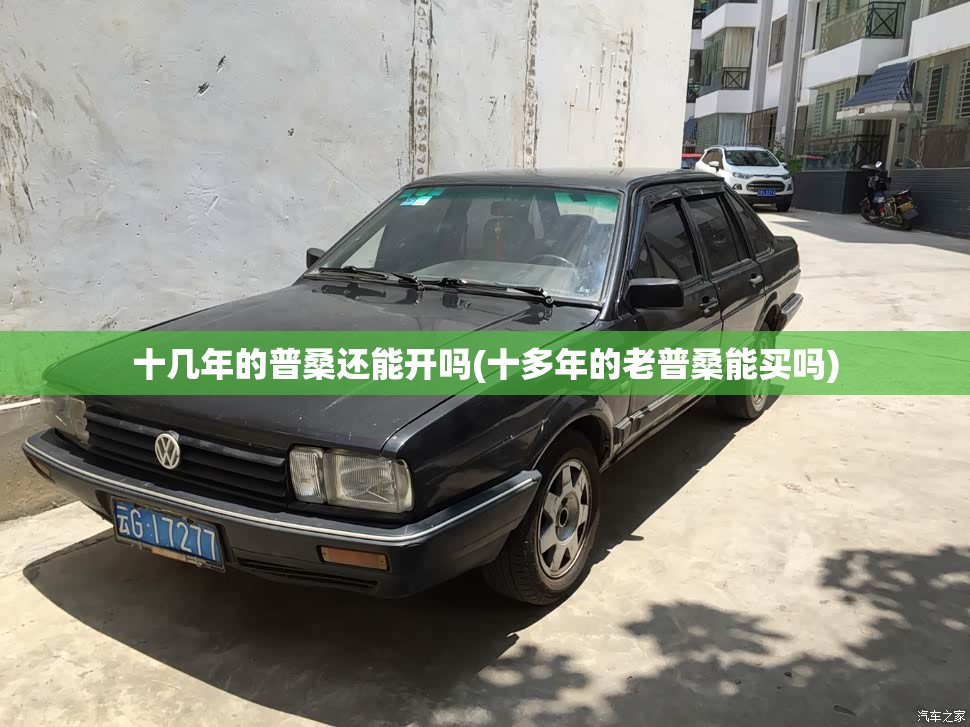 十几年的普桑还能开吗(十多年的老普桑能买吗)