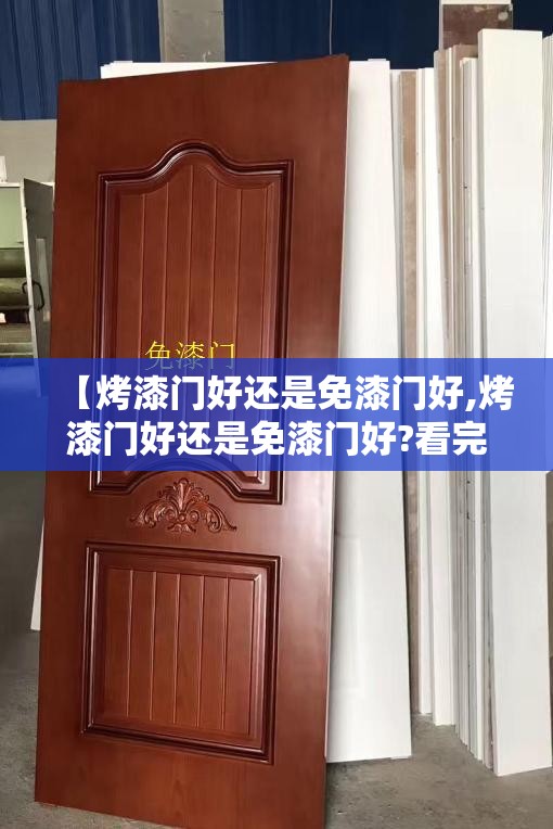 【烤漆门好还是免漆门好,烤漆门好还是免漆门好?看完我被坑完了】