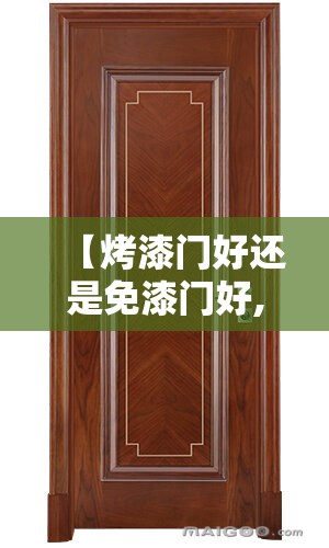【烤漆门好还是免漆门好,烤漆门好还是免漆门好?看完我被坑完了】