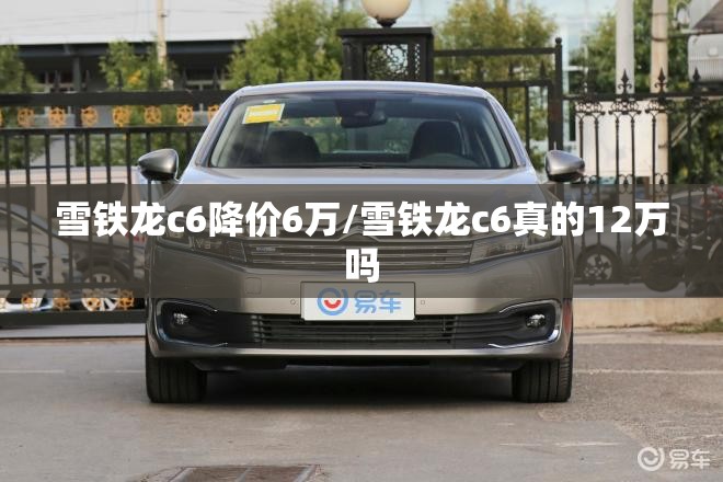 雪铁龙c6降价6万/雪铁龙c6真的12万吗