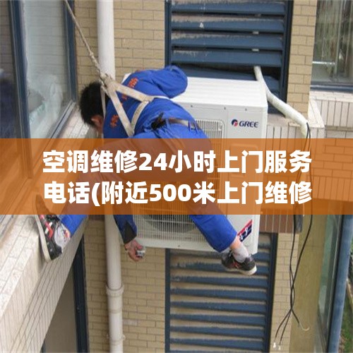 空调维修24小时上门服务电话(附近500米上门维修空调)