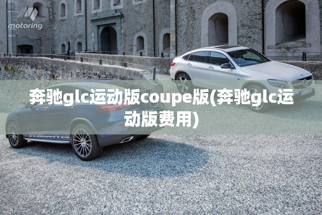 奔驰glc运动版coupe版(奔驰glc运动版费用)