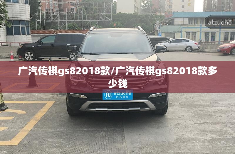 广汽传祺gs82018款/广汽传祺gs82018款多少钱