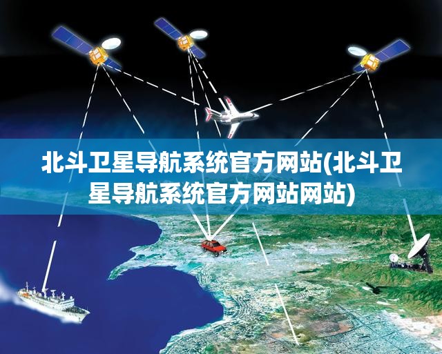 北斗卫星导航系统官方网站(北斗卫星导航系统官方网站网站)