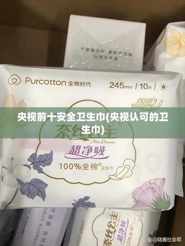 央视前十安全卫生巾(央视认可的卫生巾)