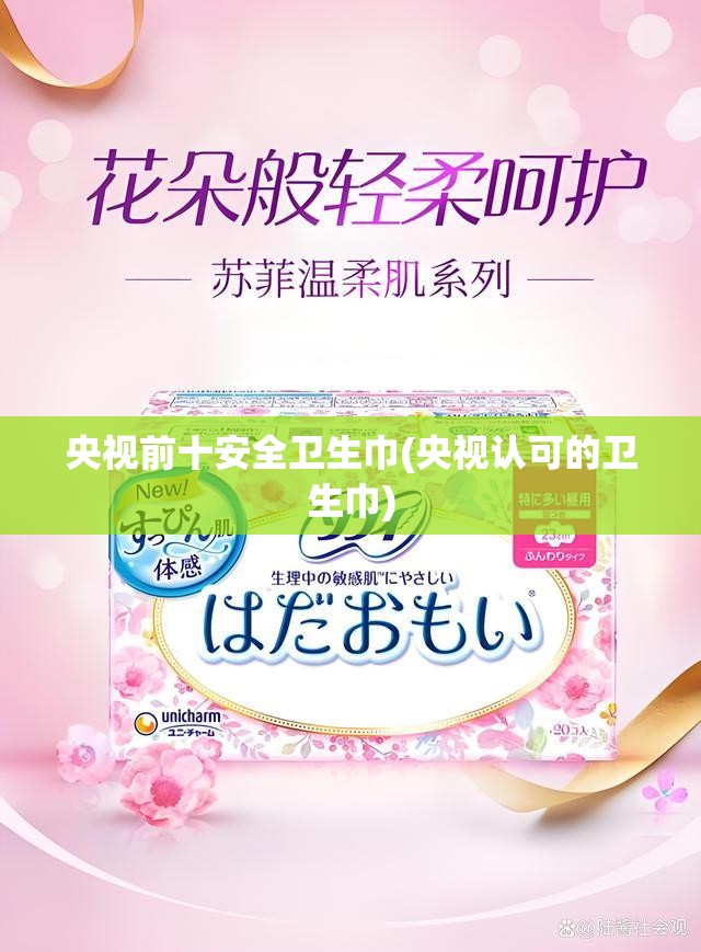 央视前十安全卫生巾(央视认可的卫生巾)