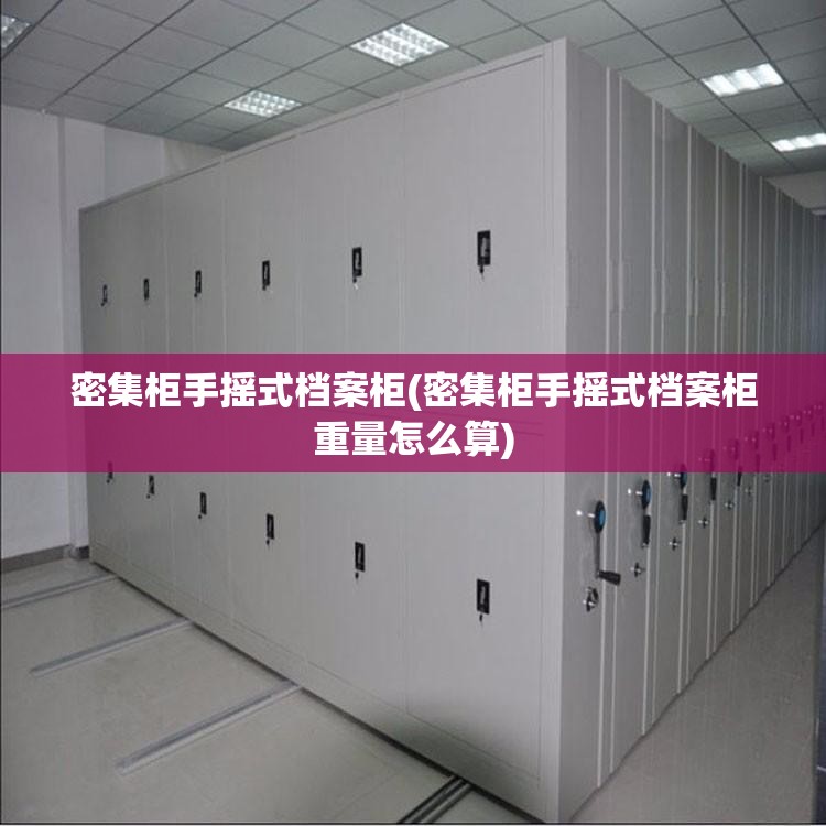 密集柜手摇式档案柜(密集柜手摇式档案柜重量怎么算)