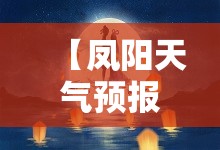 【凤阳天气预报15天气,凤阳天气预报15天准确一览表】
