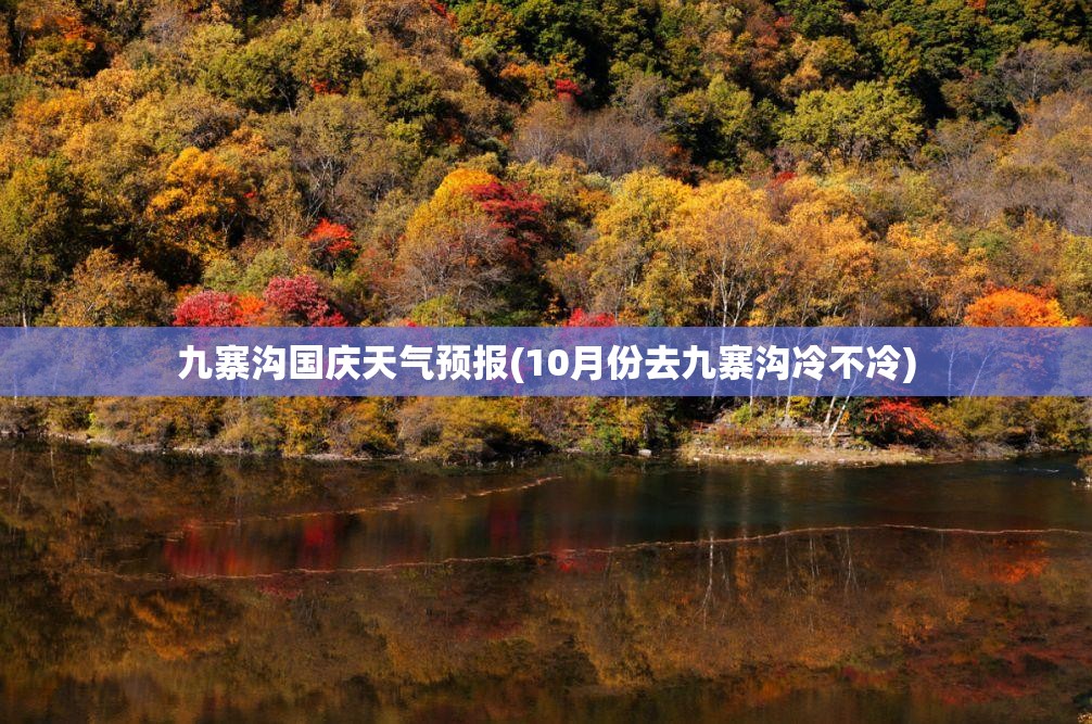 九寨沟国庆天气预报(10月份去九寨沟冷不冷) 九寨沟国庆天气预报(10月份去九寨沟冷不冷)