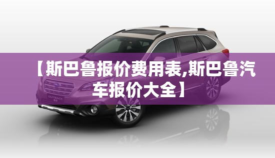 【斯巴鲁报价费用表,斯巴鲁汽车报价大全】