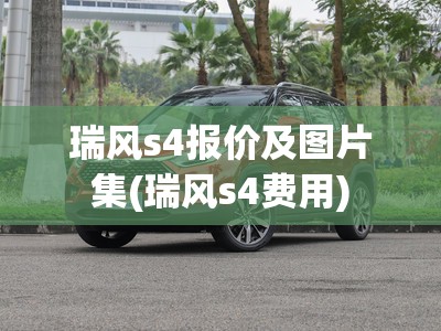 瑞风s4报价及图片集(瑞风s4费用)