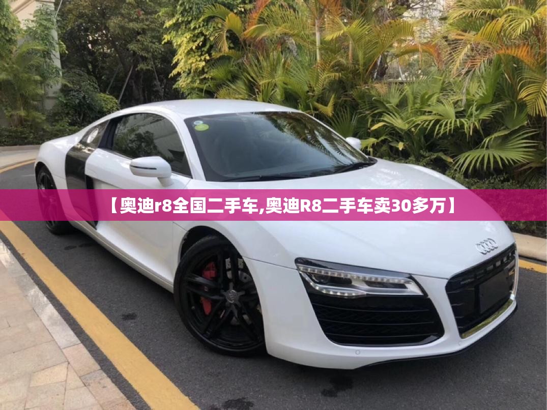 【奥迪r8全国二手车,奥迪R8二手车卖30多万】