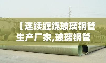 【连续缠绕玻璃钢管生产厂家,玻璃钢管大型生产厂家】