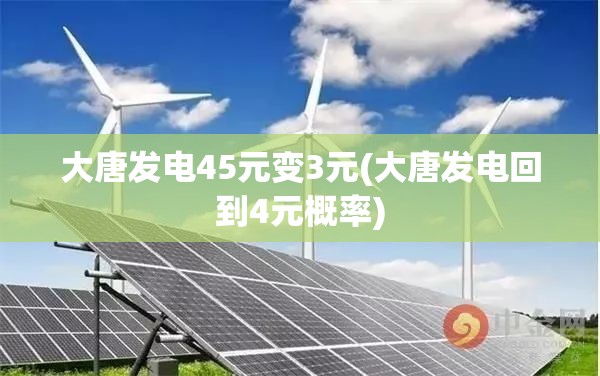 大唐发电45元变3元(大唐发电回到4元概率)
