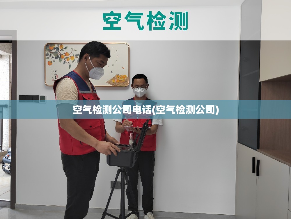 空气检测公司电话(空气检测公司) 空气检测公司电话(空气检测公司)