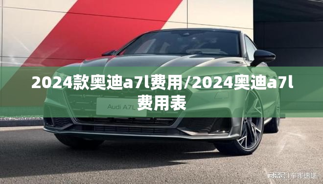 2024款奥迪a7l费用/2024奥迪a7l费用表