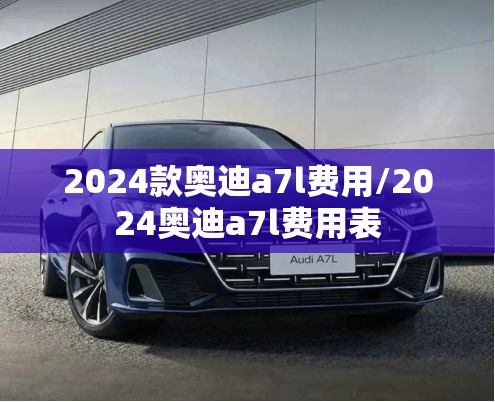 2024款奥迪a7l费用/2024奥迪a7l费用表
