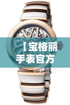 【宝格丽手表官方网站费用,宝格丽手表费用及图片女士】