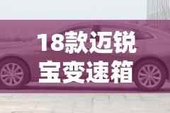 18款迈锐宝变速箱耐用吗/18款迈锐宝变速箱耐用吗多少钱 18款迈锐宝变速箱耐用吗/18款迈锐宝变速箱耐用吗多少钱