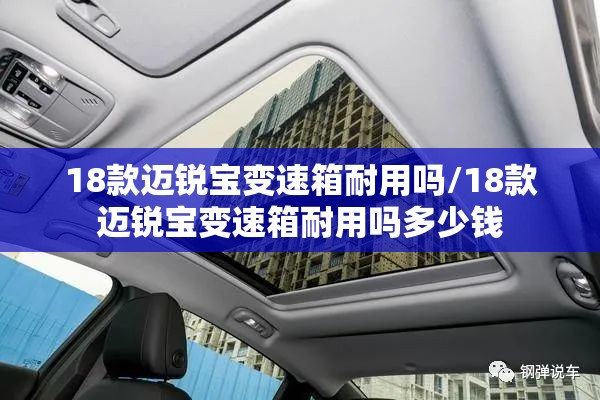 18款迈锐宝变速箱耐用吗/18款迈锐宝变速箱耐用吗多少钱 18款迈锐宝变速箱耐用吗/18款迈锐宝变速箱耐用吗多少钱
