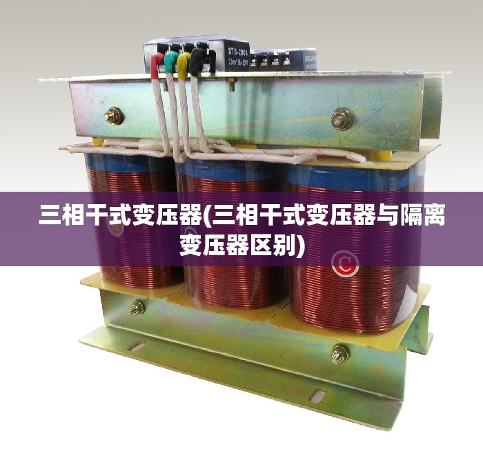 三相干式变压器(三相干式变压器与隔离变压器区别) 三相干式变压器(三相干式变压器与隔离变压器区别)