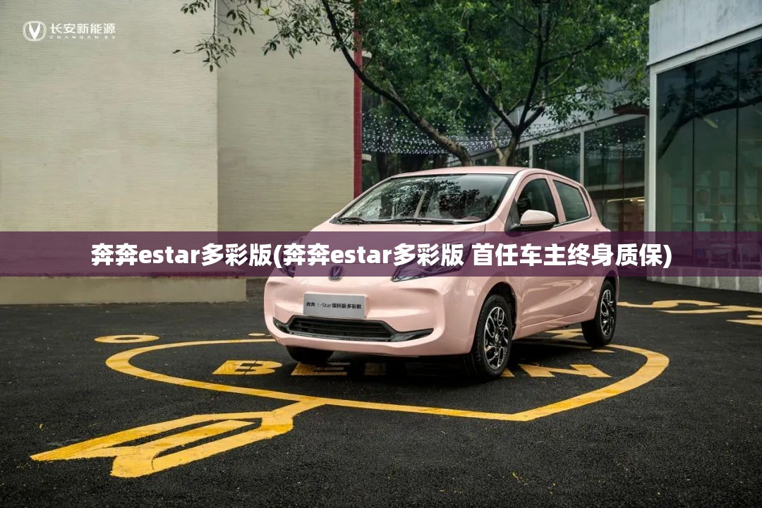 奔奔estar多彩版(奔奔estar多彩版 首任车主终身质保)