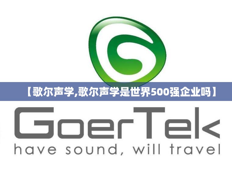 【歌尔声学,歌尔声学是世界500强企业吗】