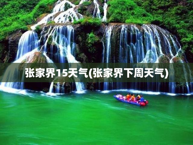 张家界15天气(张家界下周天气)