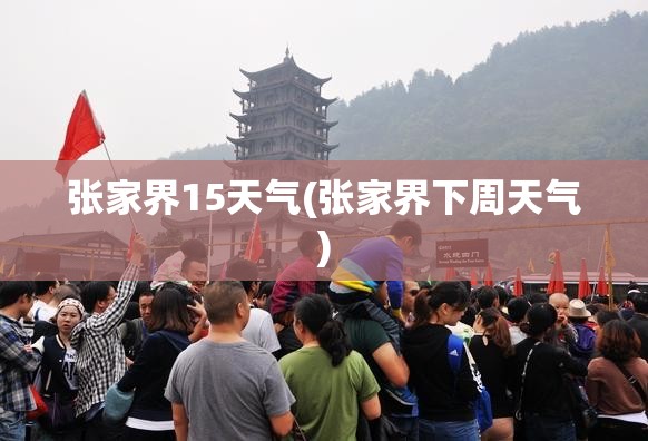 张家界15天气(张家界下周天气)