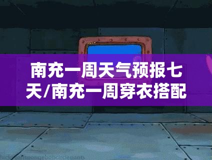 南充一周天气预报七天/南充一周穿衣搭配
