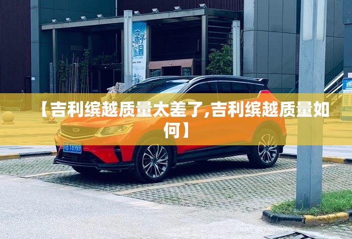 【吉利缤越质量太差了,吉利缤越质量如何】