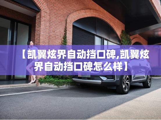 【凯翼炫界自动挡口碑,凯翼炫界自动挡口碑怎么样】