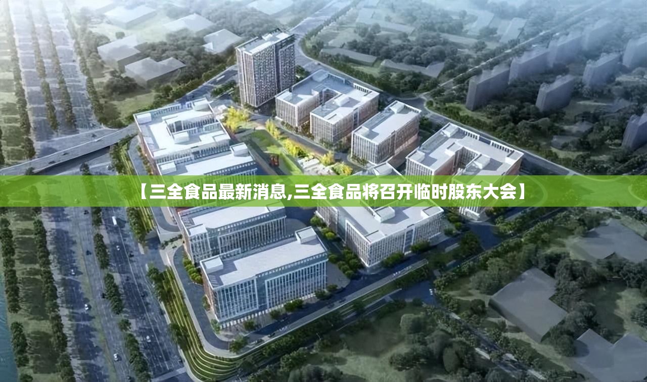 【三全食品最新消息,三全食品将召开临时股东大会】