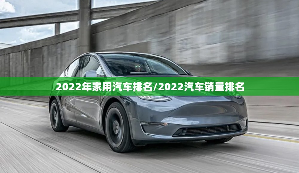 2022年家用汽车排名/2022汽车销量排名 2022年家用汽车排名/2022汽车销量排名