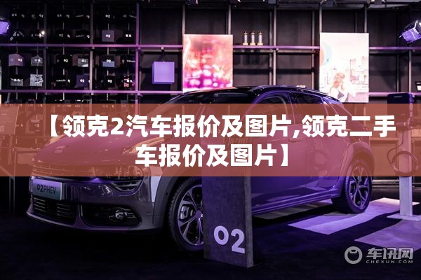 【领克2汽车报价及图片,领克二手车报价及图片】 【领克2汽车报价及图片,领克二手车报价及图片】