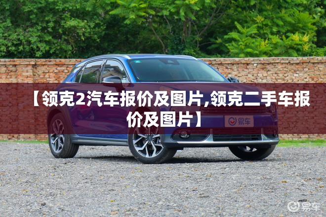 【领克2汽车报价及图片,领克二手车报价及图片】 【领克2汽车报价及图片,领克二手车报价及图片】