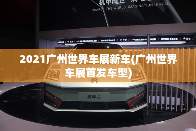 2021广州世界车展新车(广州世界车展首发车型)