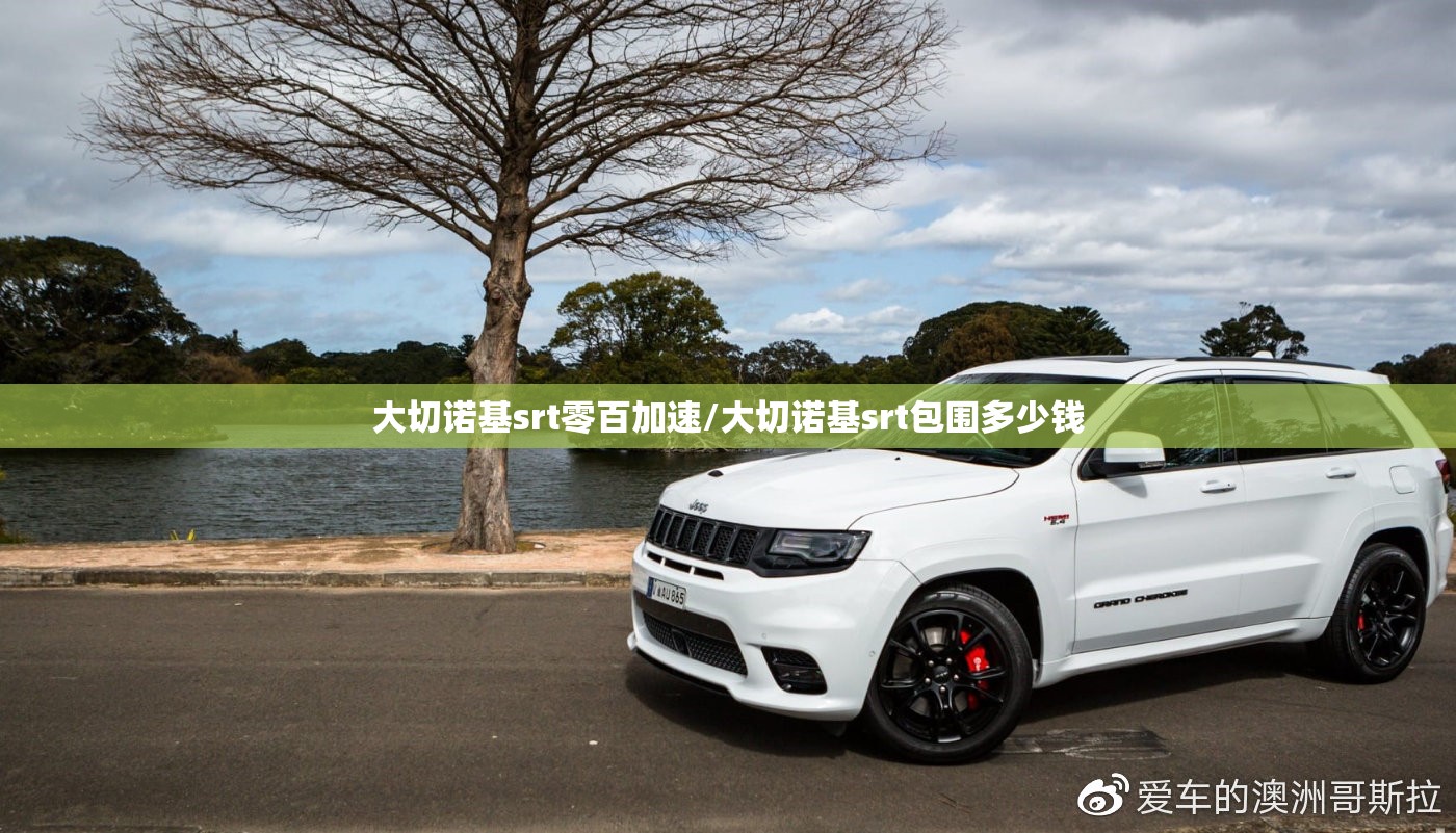 大切诺基srt零百加速/大切诺基srt包围多少钱