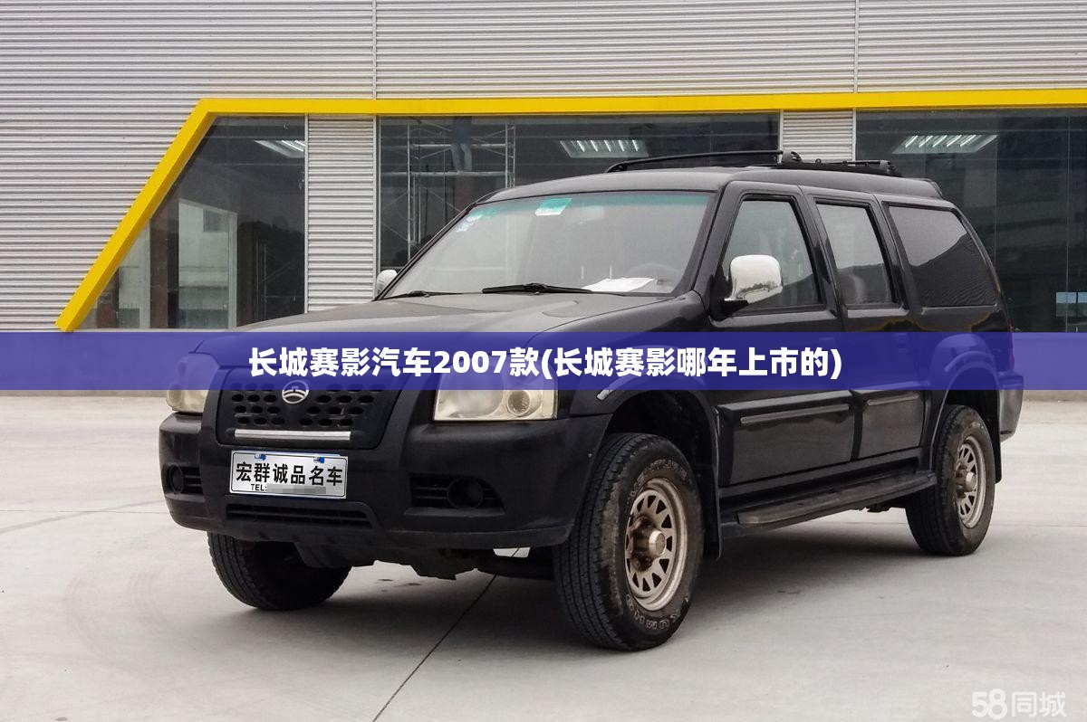 长城赛影汽车2007款(长城赛影哪年上市的)