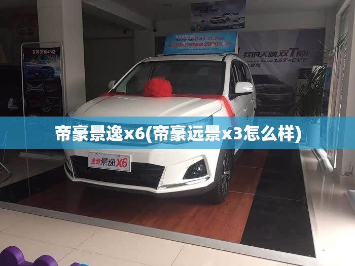 帝豪景逸x6(帝豪远景x3怎么样)