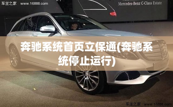 奔驰系统首页立保通(奔驰系统停止运行) 奔驰系统首页立保通(奔驰系统停止运行)