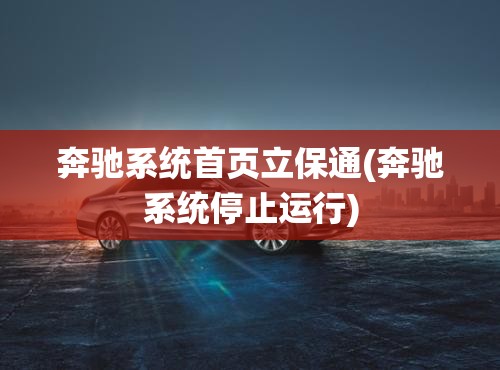奔驰系统首页立保通(奔驰系统停止运行) 奔驰系统首页立保通(奔驰系统停止运行)