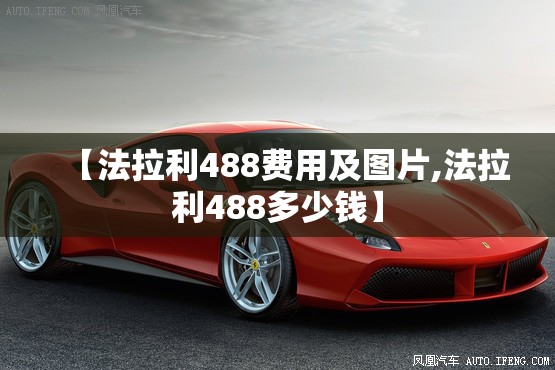 【法拉利488费用及图片,法拉利488多少钱】