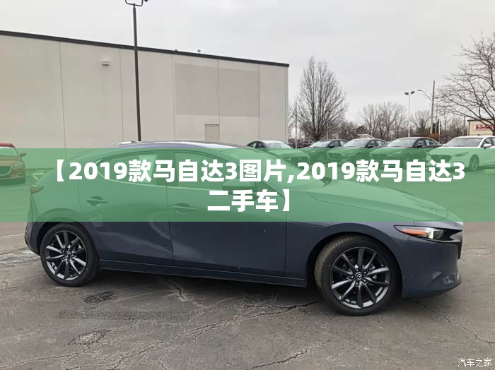 【2019款马自达3图片,2019款马自达3二手车】