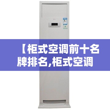 【柜式空调前十名牌排名,柜式空调排名前十名品牌】 【柜式空调前十名牌排名,柜式空调排名前十名品牌】