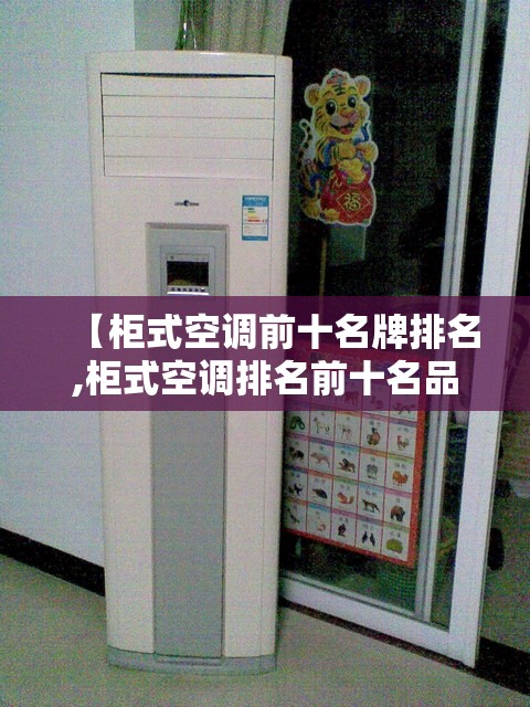 【柜式空调前十名牌排名,柜式空调排名前十名品牌】 【柜式空调前十名牌排名,柜式空调排名前十名品牌】