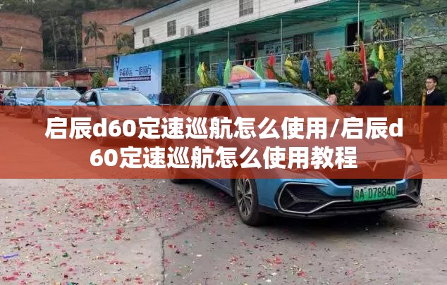 启辰d60定速巡航怎么使用/启辰d60定速巡航怎么使用教程