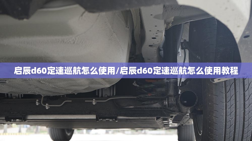 启辰d60定速巡航怎么使用/启辰d60定速巡航怎么使用教程
