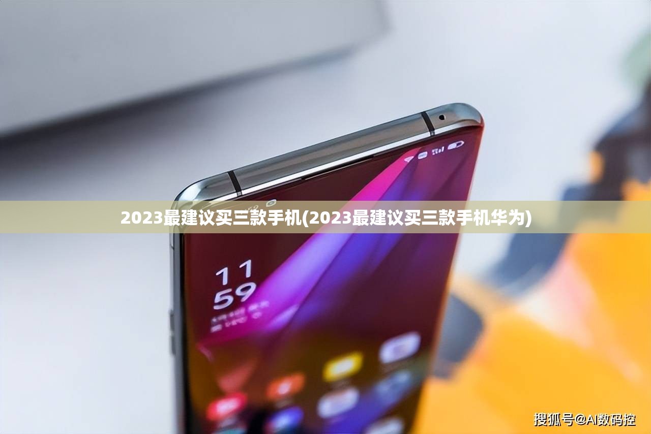 2023最建议买三款手机(2023最建议买三款手机华为) 2023最建议买三款手机(2023最建议买三款手机华为)